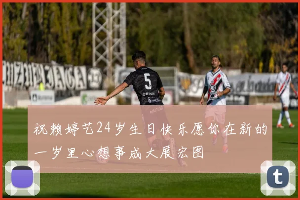 祝赖婷艺24岁生日快乐愿你在新的一岁里心想事成大展宏图