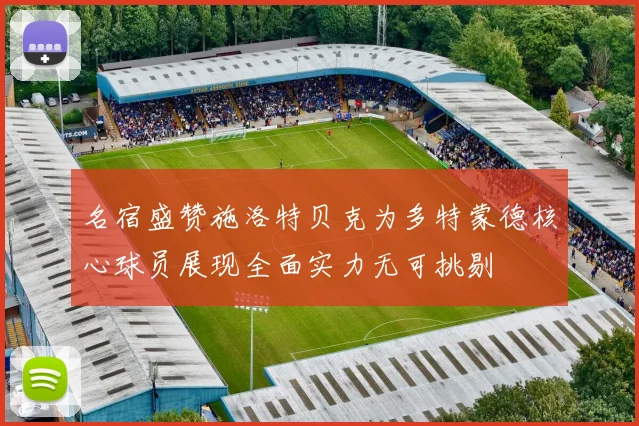 名宿盛赞施洛特贝克为多特蒙德核心球员展现全面实力无可挑剔