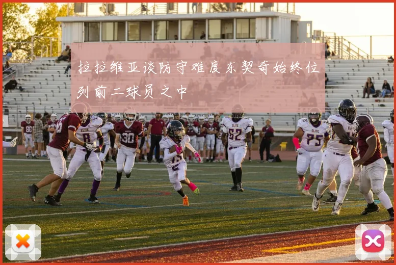拉拉维亚谈防守难度东契奇始终位列前二球员之中