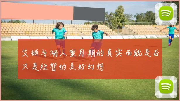 艾顿与湖人蜜月期的真实面貌是否只是短暂的美好幻想