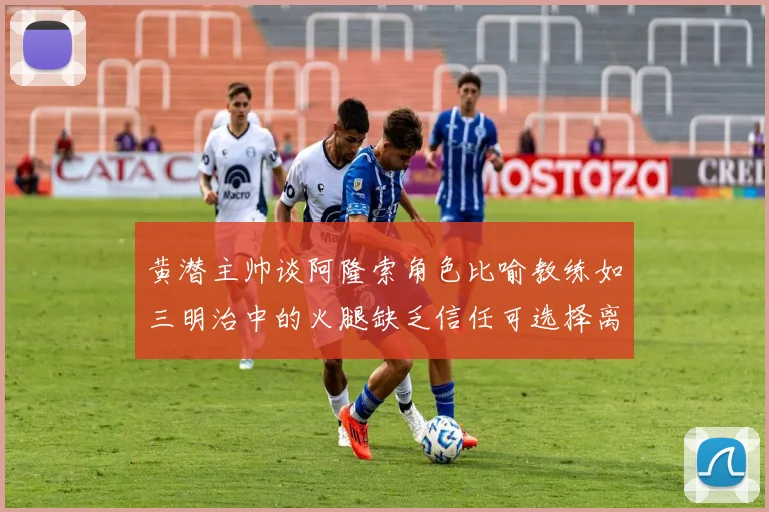黄潜主帅谈阿隆索角色比喻教练如三明治中的火腿缺乏信任可选择离开
