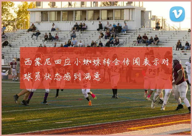 西蒙尼回应小蜘蛛转会传闻表示对球员状态感到满意