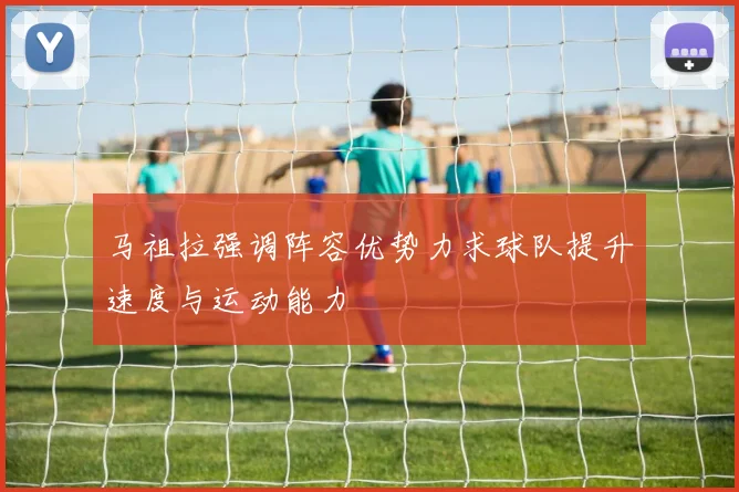 马祖拉强调阵容优势力求球队提升速度与运动能力