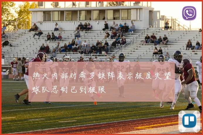 热火内部对希罗缺阵表示极度失望球队忍耐已到极限