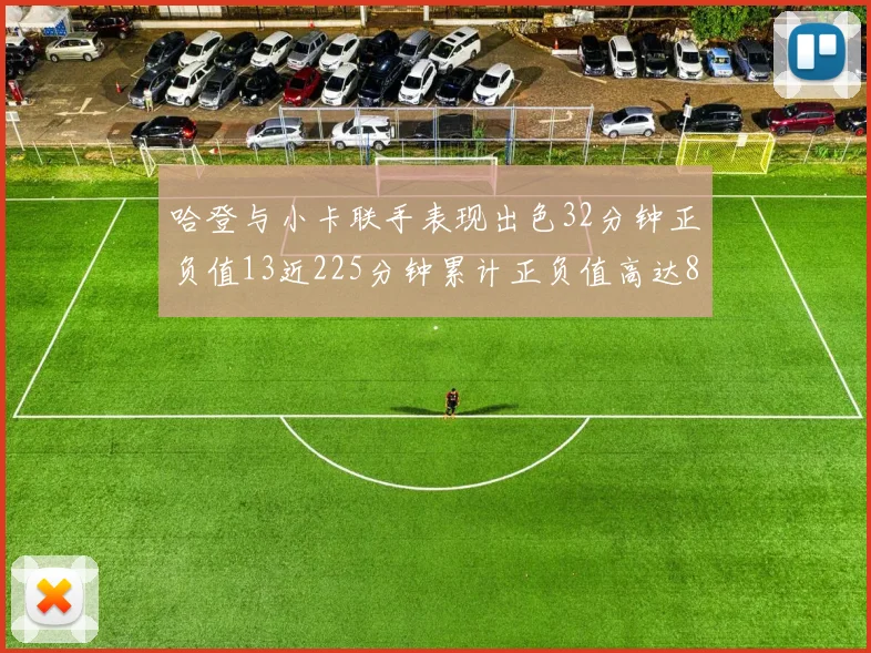 哈登与小卡联手表现出色32分钟正负值13近225分钟累计正负值高达88