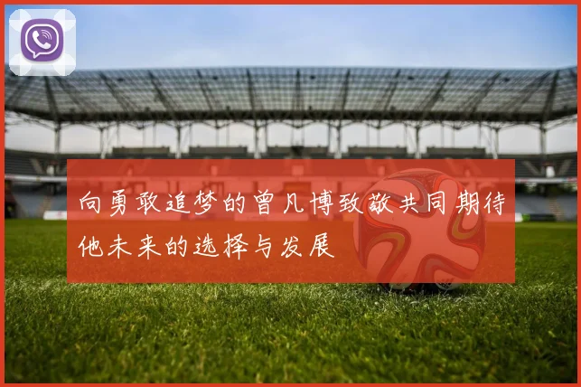 向勇敢追梦的曾凡博致敬共同期待他未来的选择与发展